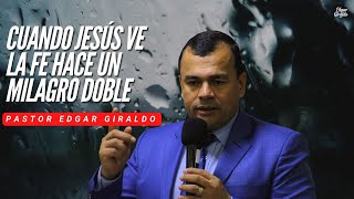 Pastor Edgar Giraldo - Cuando Jesús ve la Fe hace un milagro doble