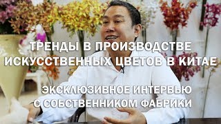 Тренды в производстве искусственных цветов в Китае – эксклюзивное интервью с собственником фабрики