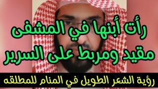 رات ابنها في المشفى مقيد ومربط على السرير.. ورأت تمشط شعرها طويل وأسود في المنام للمطلقه..