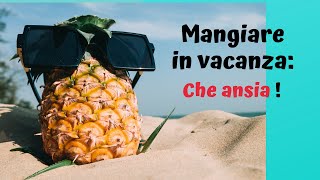 Mangiare in vacanza: mi viene l'ansia