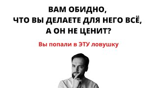 Вам ОБИДНО, что вы ДЕЛАЕТЕ ДЛЯ НЕГО ВСЁ, а он НЕ ЦЕНИТ?