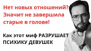 Не можешь начать новые отношения? Значит не завершила старые! Как этот миф РАЗРУШАЕТ ПСИХИКУ ДЕВУШЕК