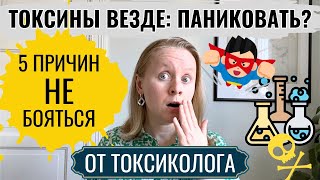 ТОКСИНЫ ВЕЗДЕ: НАДО ЛИ ПАНИКОВАТЬ? 5 ПРИЧИН ОТ ТОКСИКОЛОГА, ПОЧЕМУ НЕ НАДО.