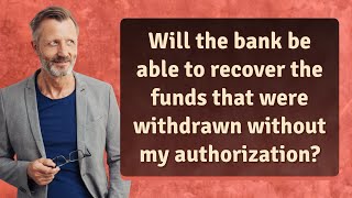 Will the bank be able to recover the funds that were withdrawn without my authorization?