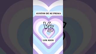 🦋los gustos de mí prima  vs los míos 🦋