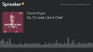 Ep.12 Lead Like A Chef (part 3 of 4)