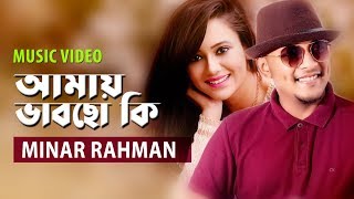 Amay Bhabcho Ki By Minar Rahman | Bangla New Music Video Song 2019