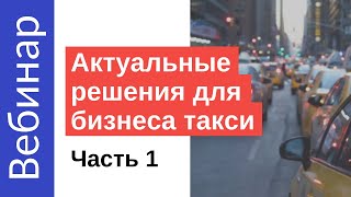 Актуальные решения для бизнеса такси  Часть.1 (Вебинар)