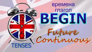 Времена. Глагол to BEGIN. Future Continuous