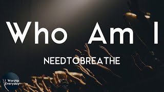 NEEDTOBREATHE - Who Am I (Lyric Video) | To be loved by you?