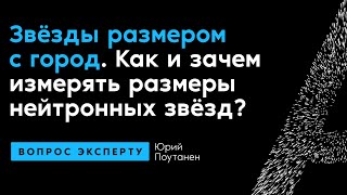 Юрий Поутанен. Звёзды размером с город. Как и зачем измерять размеры нейтронных звёзд?