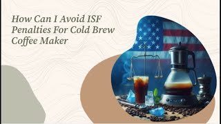 How Can I Avoid ISF Penalties For Cold Brew Coffee Maker