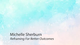 Michelle Sherburn Reframing For Better Outcomes