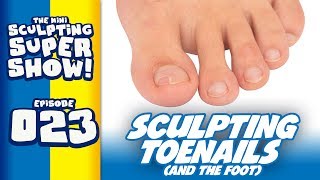 Mini Sculpting Super Show 023 - Sculpting Toenails (and the foot)