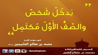 يَدخُلُ شَخصٌ والصّفُّ الأَوَّلُ مُكتَمِل - الشيخ ابن عثيمين