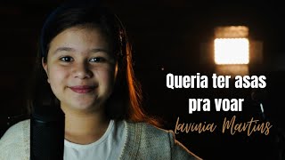 Queria ter asas pra voar - Lavínia Martins