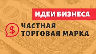 Идеи бизнеса: частная торговая марка