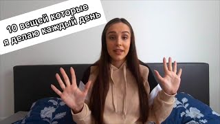 10 ВЕЩЕЙ КОТОРЫЕ Я ДЕЛАЮ КАЖДЫЙ ДЕНЬ