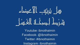 هل ترتيبُ الأعضاء شَرْطٌ لصِحّةِ الغُسل - إبن عثيمين رحمه الله