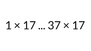 Multiplication Table times 17, from 1 x 17 to 37 x 17, in order, silent