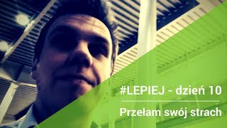 Daily #LEPIEJ - dzień 10:  Przełam swój strach