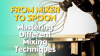 From Mixer to Spoon: Mastering Different Mixing Techniques