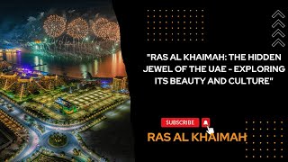 "RAS AL KHAIMAH: THE HIDDEN JEWEL OF THE UAE - EXPLORING ITS BEAUTY AND CULTURE"