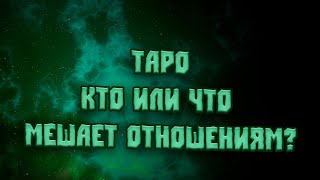 ТАРО ❤ КТО ИЛИ ЧТО МЕШАЕТ ОТНОШЕНИЯМ?