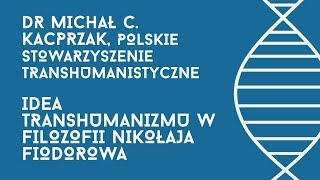 dr Michał Kacprzak "idea transhumanizmu w filozofii Nikołaja Fiodorowa"