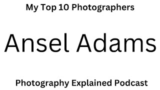 My Top 10 Photographers - 1 - Ansel Adams