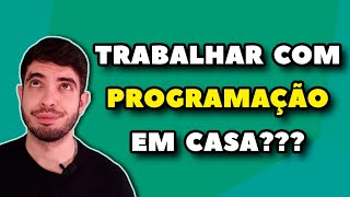 Tem como trabalhar com Programação em casa? Vale a pena?