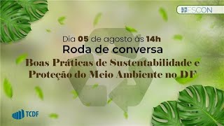 RODA DE CONVERSA - BOAS PRÁTICAS DE SUSTENTABILIDADE E PROTEÇÃO DO MEIO AMBIENTE NO DF.