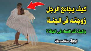 كيف يجامع الرجل زوجته فى الجنة ؟ وكيف تلد النساء في الجنة ؟ لن تصدق ! اجابة ستصدمك