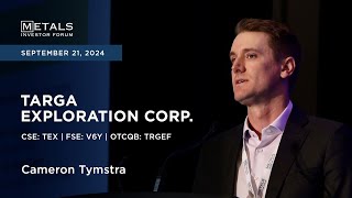 Cameron Tymstra of Targa Exploration Corp. presents at Metals Investor Forum | Sept. 20-21, 2024