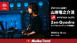 【山岸竜之介】ギタリスト必見！Antelope Audio Zen Quadroライブ＆レコーディング活用術！【イケシブLIVES】