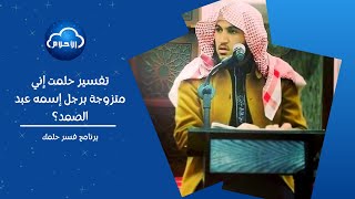 تفسير حلمت إني متزوجة برجل إسمه عبد الصمد؟ | برنامج فسر حلمك