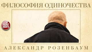 АЛЕКСАНДР РОЗЕНБАУМ — ФИЛОСОФИЯ ОДИНОЧЕСТВА ✬ КОЛЛЕКЦИЯ ЛЕГЕНДАРНЫХ ПЕСЕН ✬