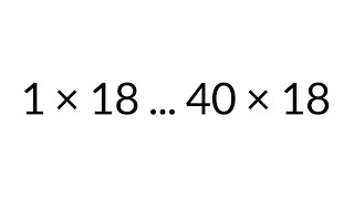 Multiplication Table times 18, from 1 x 18 to 40 x 18, in order, silent