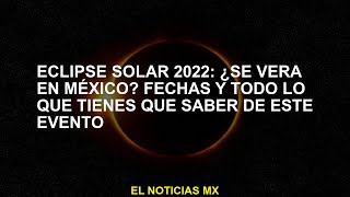 Eclipse Solar 2022: ¿Se verá en México? Fechas y todo lo que necesitas saber sobre este evento