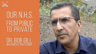 Dr  Bob Gill GP – Our NHS - from public to private