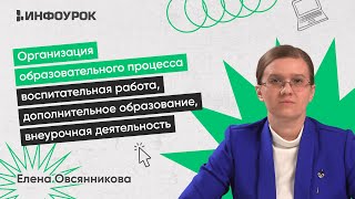 Организация образовательного процесса:воспитательная работа, допобразование, внеурочная деятельность