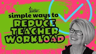 Simple Ways To Reduce Teacher Workload And Increase Effectiveness