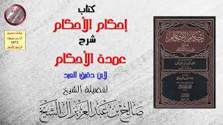 كتاب إحكام الأحكام شرح عمدة الأحكام (لابن دقيق العيد) (6-9) للشيخ صالح بن عبدالعزيز آل الشيخ