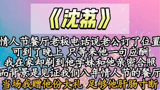 【完结】情人节餐厅老板电话说老公订了位置，可到了晚上 只等来他一句应酬，我在家却刷到他学妹和他亲密合照，而背景是见证我们八年情人节的餐厅，当场我赠他份大礼 足够他肝肠寸断