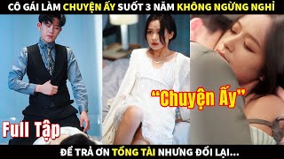 Cô gái làm "chuyện ấy" suốt 3 năm không ngừng nghỉ để trả ơn Tổng Tài ác ma nhưng đổi lại...