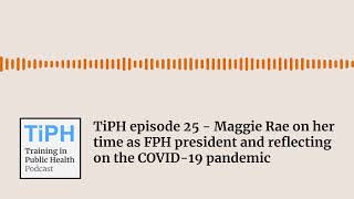 TiPH Episode 25 - Maggie Rae on her time as FPH president and reflecting on COVID-19