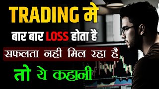 Trading मे बार बार loss होता है सफलता नही मिल रही है तो ये कहानी सुनो || Trading Motivation||