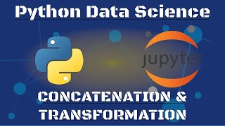 Python Data Science: Concatenation and Transforming Data Using NumPy and Pandas In JupyterLab