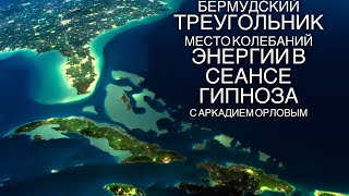 Бермудский треугольник место колебания энергии в сеансе гипноза с Аркадием Орловым