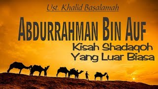 Abdurrahman Bin Auf, Kisah Shadaqah Yang Luar Biasa_Ustadz Khalid Basalamah